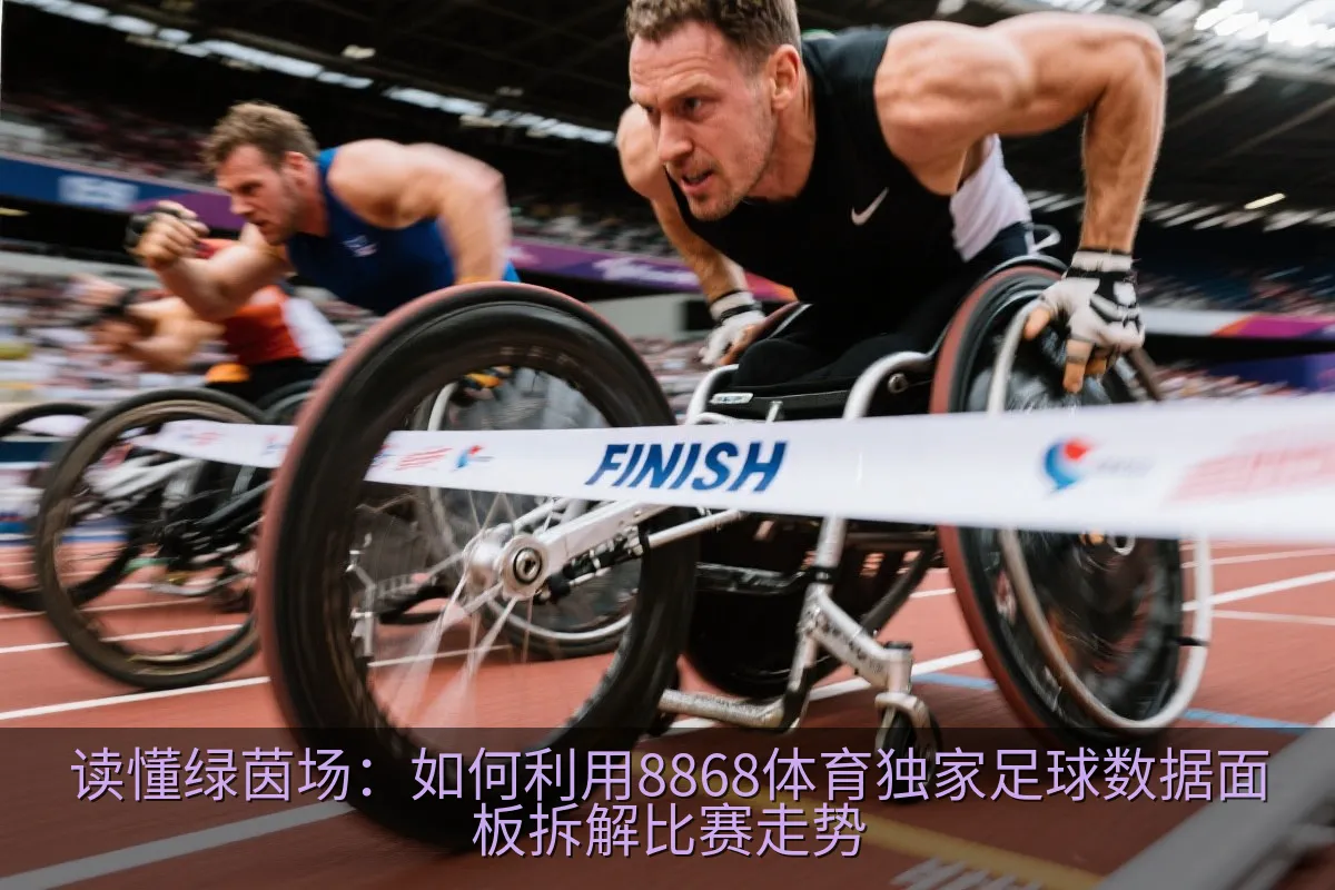 读懂绿茵场：如何利用8868体育独家足球数据面板拆解比赛走势